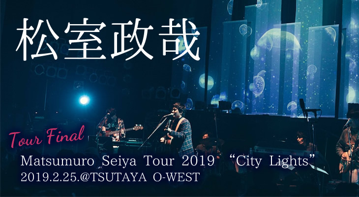 松室政哉「Matsumuro Seiya Tour 2019 "City Lights"」TSUTAYA O-WEST ライヴレポート