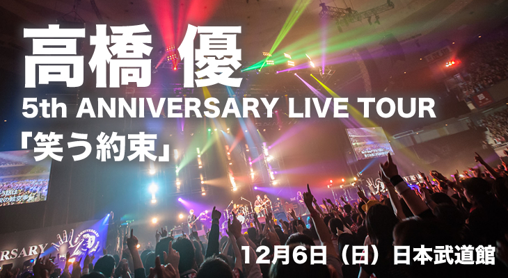 高橋 優 5th ANNIVERSARY LIVE TOUR「笑う約束」@日本武道館 12月6日（日）