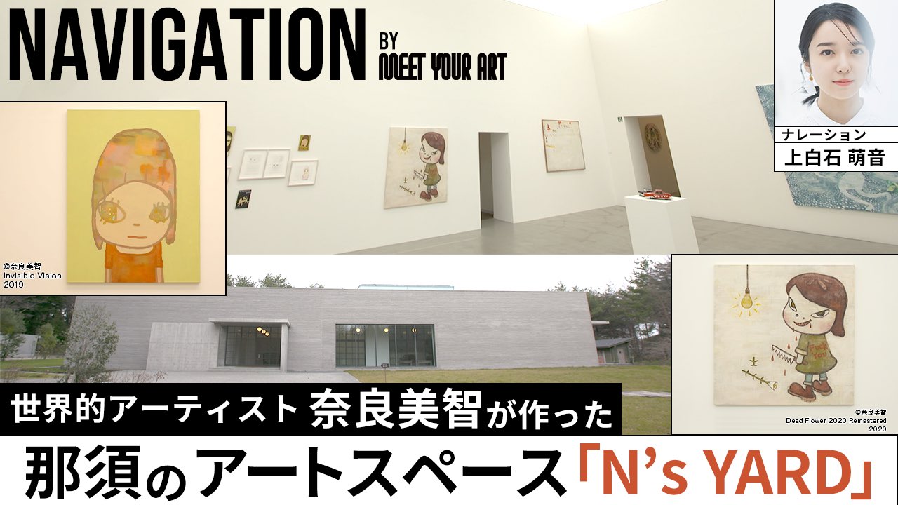 アーティスト・奈良美智がつくった現代アートスペース【N's YARD】をMEET YOUR ARTでご案内、ナレーションは上白石萌音が担当 ！