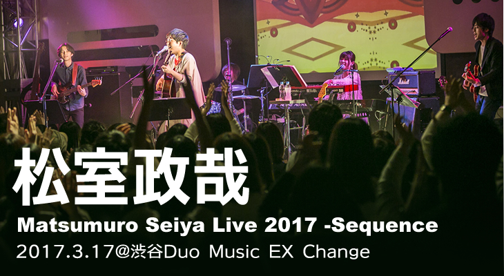 松室政哉【Matsumuro Seiya Live 2017 -Sequence-】@duo MUSIC EXCHANGE 密着ライヴレポート