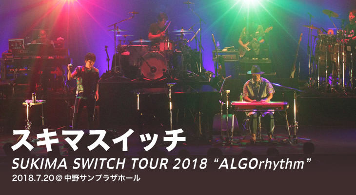 SUKIMASWITCH TOUR 2018 "ALGOrhythm" 2018.7.20 中野サンプラザホール ライヴレポート